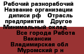 Рабочий-разнорабочий › Название организации ­ диписи.рф › Отрасль предприятия ­ Другое › Минимальный оклад ­ 18 000 - Все города Работа » Вакансии   . Владимирская обл.,Муромский р-н